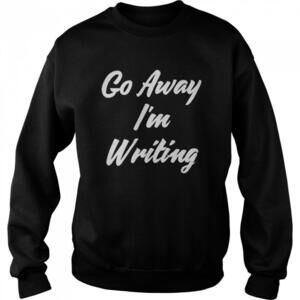 Go Away Im Writing Author Life Funny Writer Gift Sweatshirt